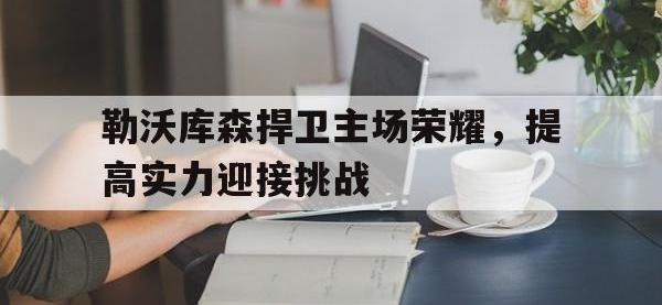 九游游戏中心网页版-勒沃库森捍卫主场荣耀，提高实力迎接挑战