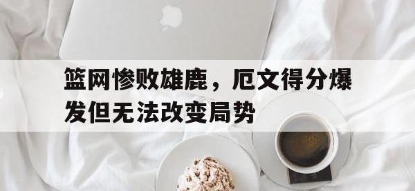 九城游戏中心官网-篮网惨败雄鹿，厄文得分爆发但无法改变局势