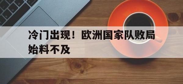 九城游戏中心官网-冷门出现！欧洲国家队败局始料不及