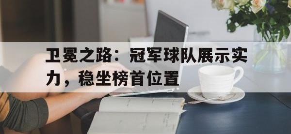 九游游戏中心网页版-卫冕之路：冠军球队展示实力，稳坐榜首位置