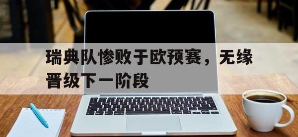 九游游戏中心网页版-瑞典队惨败于欧预赛，无缘晋级下一阶段