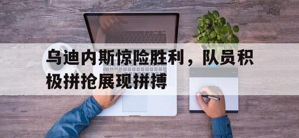 九游游戏中心网页版-乌迪内斯惊险胜利，队员积极拼抢展现拼搏