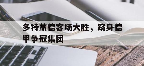 九城游戏中心官网-多特蒙德客场大胜，跻身德甲争冠集团