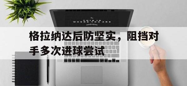 九城游戏中心官网-格拉纳达后防坚实，阻挡对手多次进球尝试