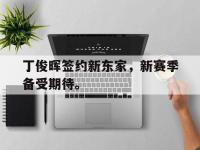 九游游戏中心网页版-丁俊晖签约新东家，新赛季备受期待。