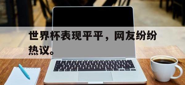 九游游戏中心网页版-世界杯表现平平，网友纷纷热议。