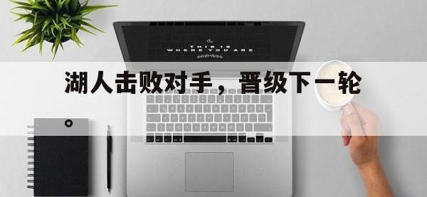 九城游戏中心官网-湖人击败对手，晋级下一轮。