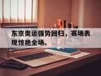 九游游戏中心网页版-东京奥运强势回归，赛场表现惊艳全场。