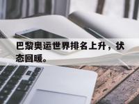 九游游戏中心网页版-巴黎奥运世界排名上升，状态回暖。