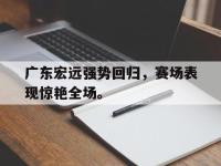九游游戏中心网页版-广东宏远强势回归，赛场表现惊艳全场。
