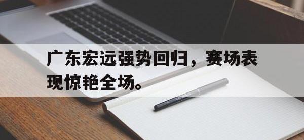 九游游戏中心网页版-广东宏远强势回归，赛场表现惊艳全场。