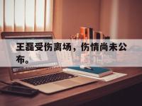 王磊受伤离场，伤情尚未公布。