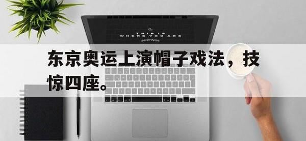 九游游戏中心网页版-东京奥运上演帽子戏法，技惊四座。