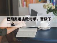 巴黎奥运击败对手，晋级下一轮。