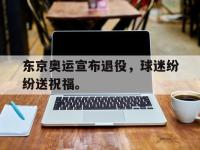 九城游戏中心官网-东京奥运宣布退役，球迷纷纷送祝福。