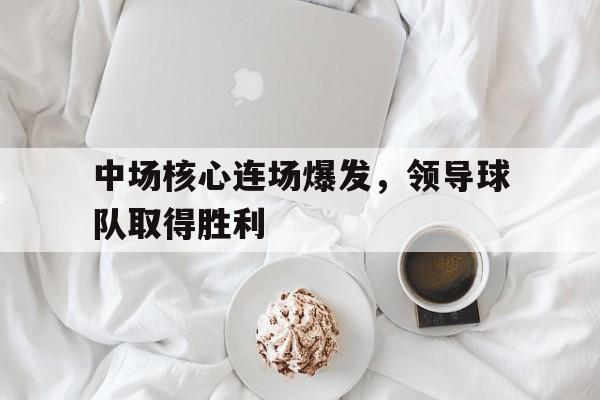 中场核心连场爆发，领导球队取得胜利