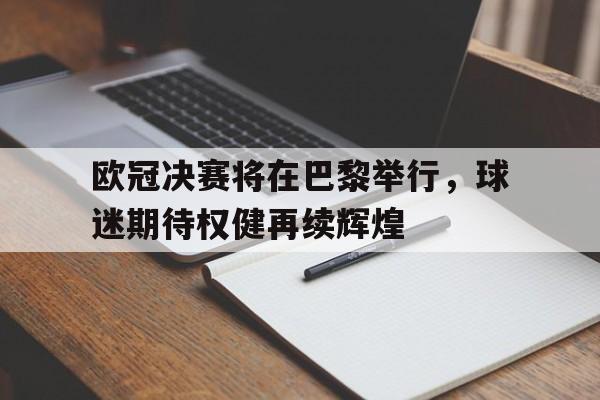 欧冠决赛将在巴黎举行，球迷期待权健再续辉煌