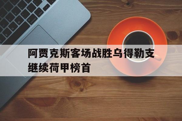阿贾克斯客场战胜乌得勒支继续荷甲榜首