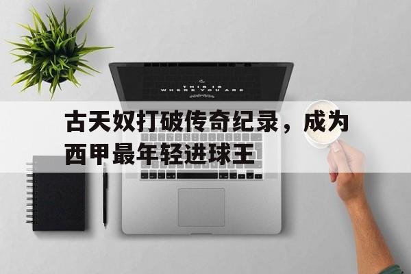 古天奴打破传奇纪录，成为西甲最年轻进球王