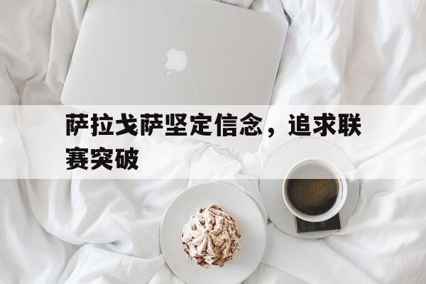 萨拉戈萨坚定信念，追求联赛突破