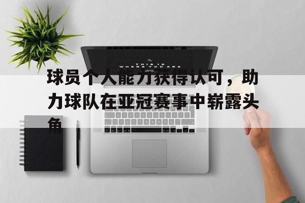 球员个人能力获得认可，助力球队在亚冠赛事中崭露头角