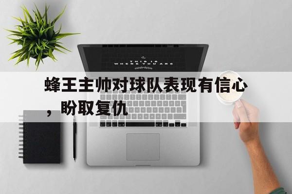 蜂王主帅对球队表现有信心，盼取复仇