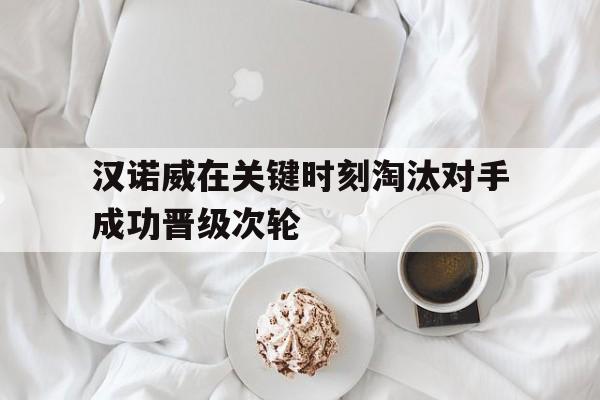 汉诺威在关键时刻淘汰对手成功晋级次轮